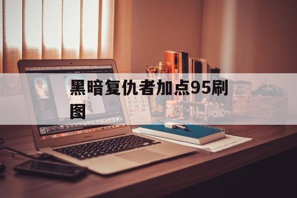 黑暗复仇者加点95刷图