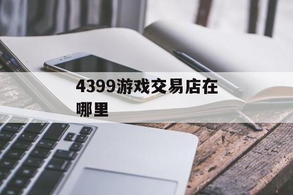 4399游戏交易店在哪里