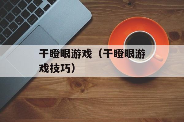 干瞪眼游戏（干瞪眼游戏技巧）