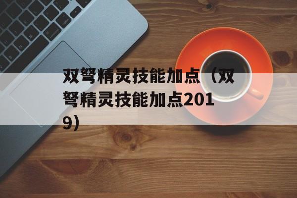 双弩精灵技能加点（双弩精灵技能加点2019）