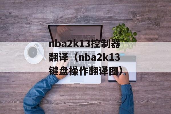 nba2k13控制器翻译（nba2k13键盘操作翻译图）