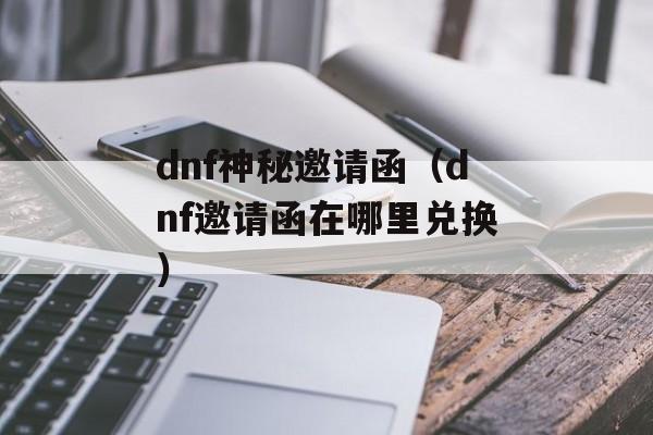 dnf神秘邀请函（dnf邀请函在哪里兑换）