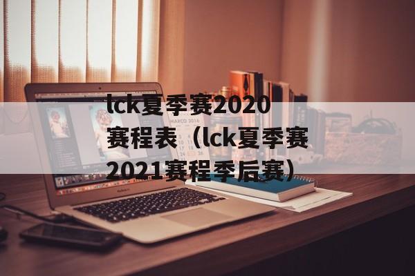 lck夏季赛2020赛程表（lck夏季赛2021赛程季后赛）