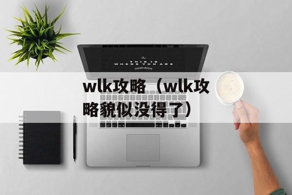 wlk攻略（wlk攻略貌似没得了）