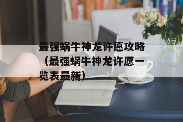 最强蜗牛神龙许愿攻略（最强蜗牛神龙许愿一览表最新）