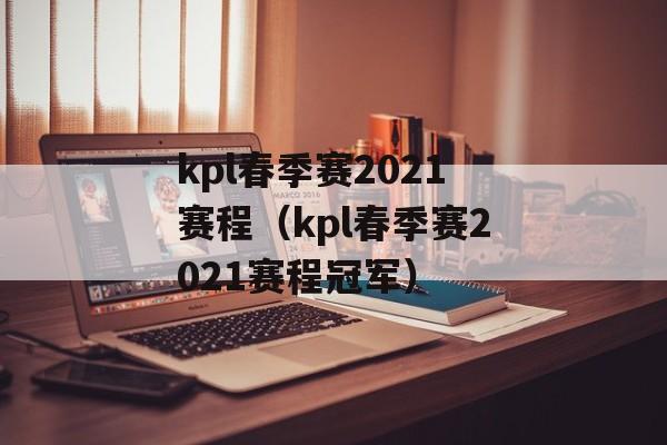 kpl春季赛2021赛程（kpl春季赛2021赛程冠军）