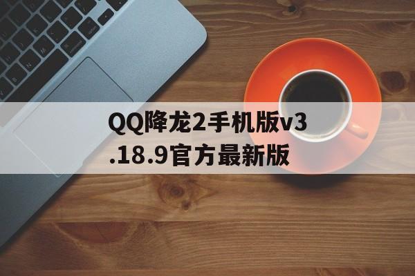 QQ降龙2手机版v3.18.9官方最新版