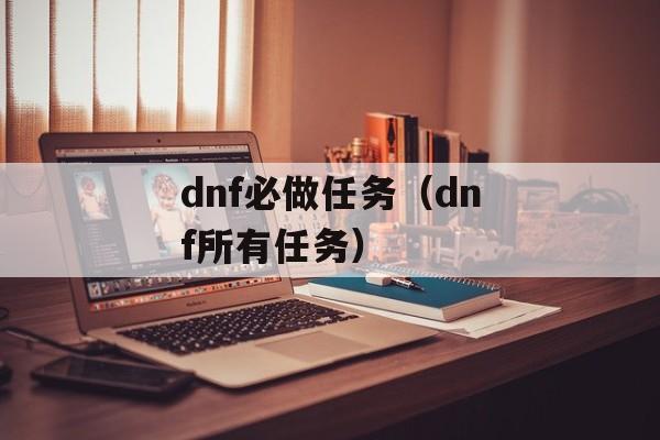 dnf必做任务（dnf所有任务）