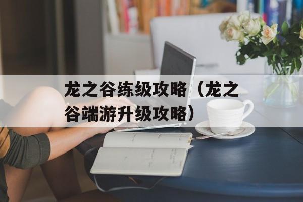 龙之谷练级攻略（龙之谷端游升级攻略）