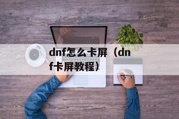 dnf怎么卡屏（dnf卡屏教程）