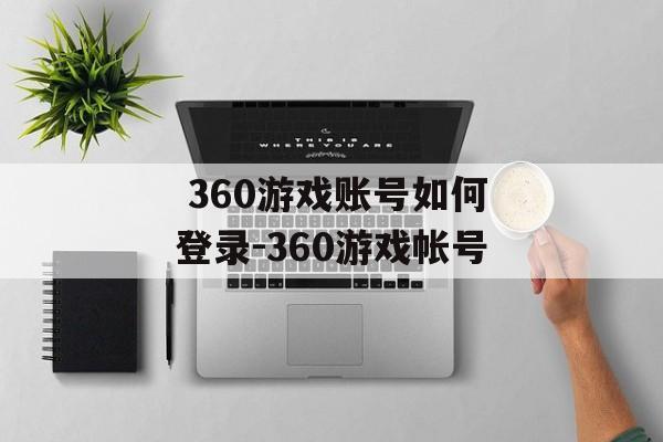  360游戏账号如何登录-360游戏帐号