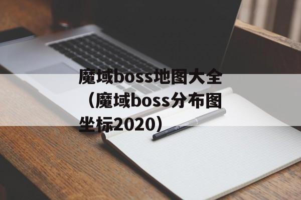 魔域boss地图大全（魔域boss分布图坐标2020）