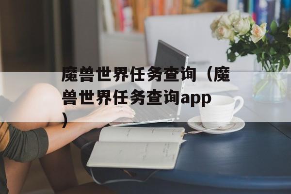 魔兽世界任务查询（魔兽世界任务查询app）