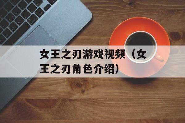 女王之刃游戏视频（女王之刃角色介绍）