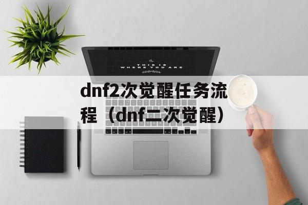 dnf2次觉醒任务流程（dnf二次觉醒）