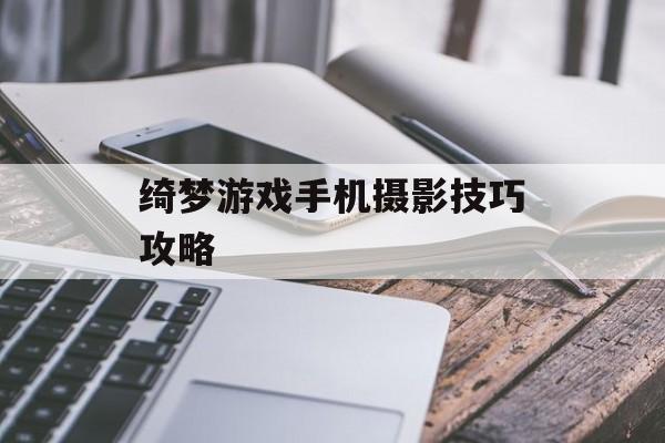 绮梦游戏手机摄影技巧攻略