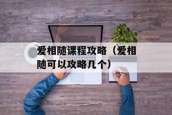 爱相随课程攻略（爱相随可以攻略几个） 