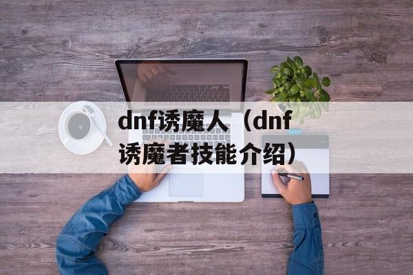 dnf诱魔人（dnf诱魔者技能介绍）