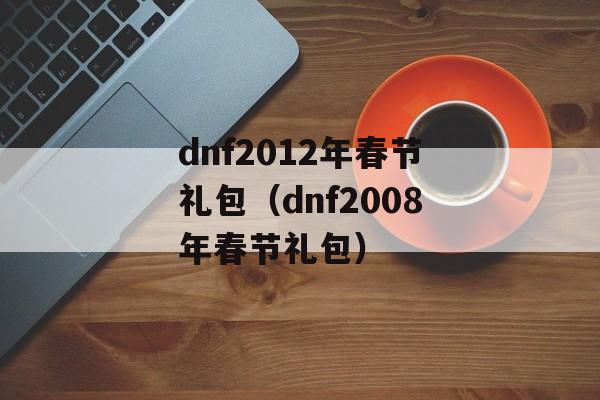 dnf2012年春节礼包（dnf2008年春节礼包）