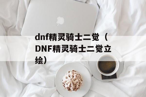 dnf精灵骑士二觉（DNF精灵骑士二觉立绘）