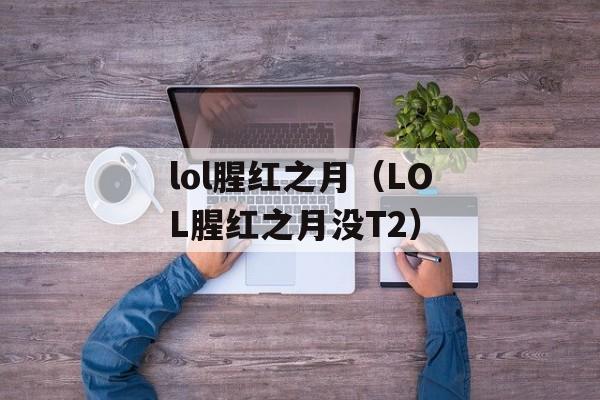 lol腥红之月（LOL腥红之月没T2）