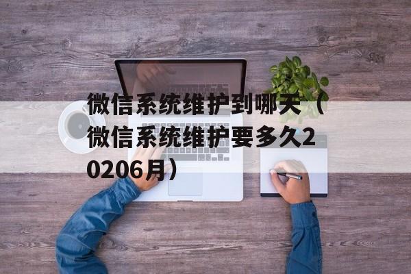 微信系统维护到哪天（微信系统维护要多久20206月）