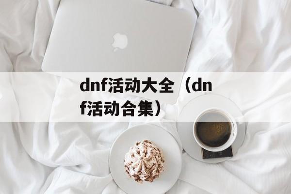 dnf活动大全（dnf活动合集）