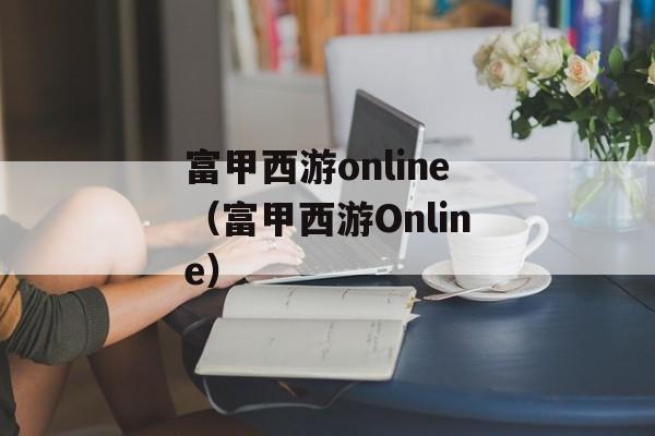 富甲西游online（富甲西游Online）