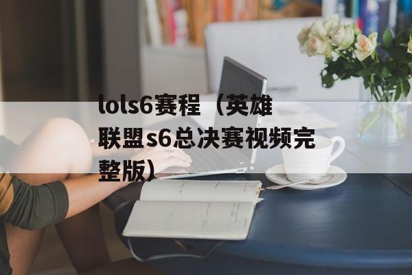 lols6赛程（英雄联盟s6总决赛视频完整版）