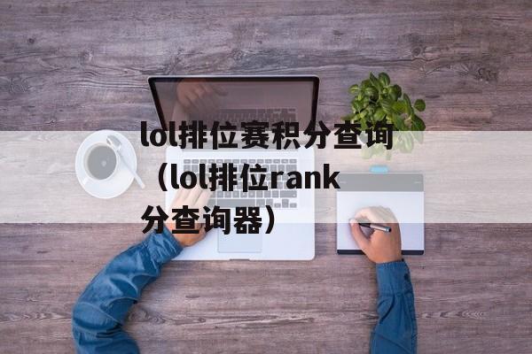 lol排位赛积分查询（lol排位rank分查询器）