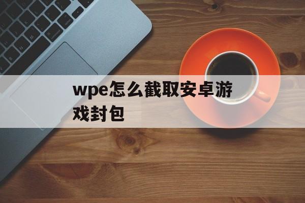 wpe怎么截取安卓游戏封包