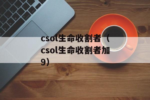 csol生命收割者（csol生命收割者加9）