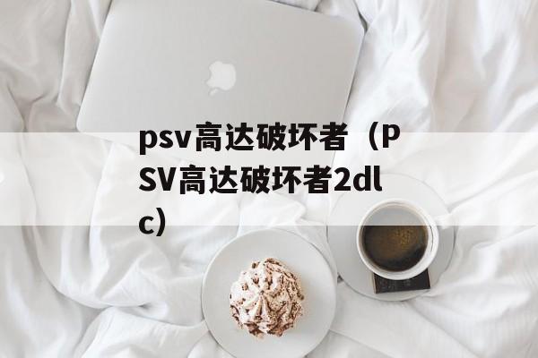 psv高达破坏者（PSV高达破坏者2dlc）