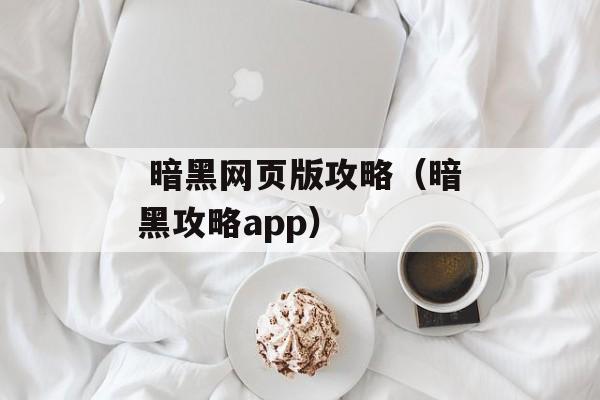  暗黑网页版攻略（暗黑攻略app）