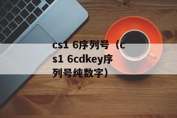 cs1 6序列号（cs1 6cdkey序列号纯数字）