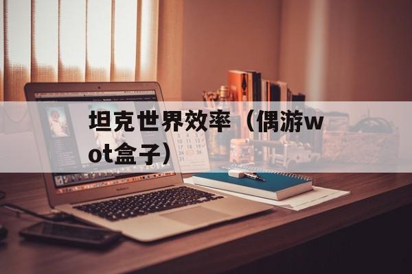 坦克世界效率（偶游wot盒子）