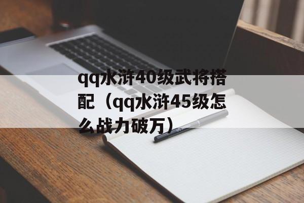 qq水浒40级武将搭配（qq水浒45级怎么战力破万）