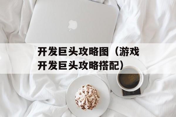 开发巨头攻略图（游戏开发巨头攻略搭配）