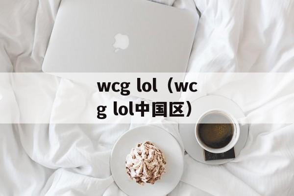 wcg lol（wcg lol中国区）