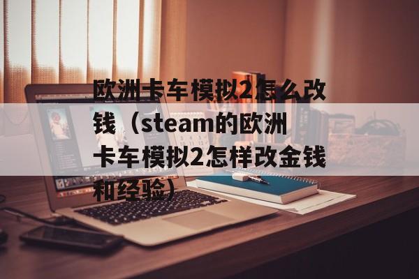 欧洲卡车模拟2怎么改钱（steam的欧洲卡车模拟2怎样改金钱和经验）