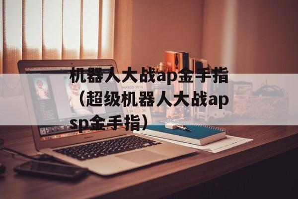 机器人大战ap金手指（超级机器人大战apsp金手指）