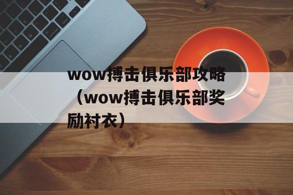 wow搏击俱乐部攻略（wow搏击俱乐部奖励衬衣）