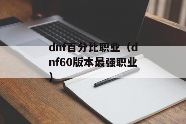 dnf百分比职业（dnf60版本最强职业）