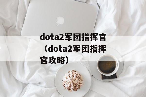 dota2军团指挥官（dota2军团指挥官攻略）