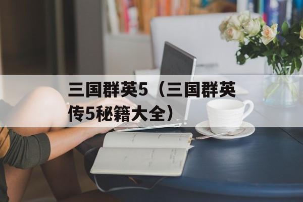 三国群英5（三国群英传5秘籍大全）