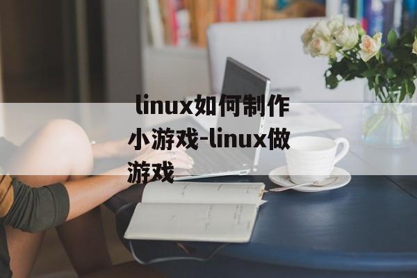  linux如何制作小游戏-linux做游戏