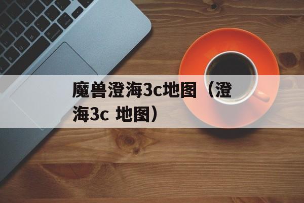 魔兽澄海3c地图（澄海3c 地图）