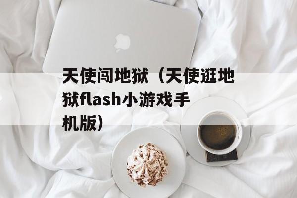 天使闯地狱（天使逛地狱flash小游戏手机版）