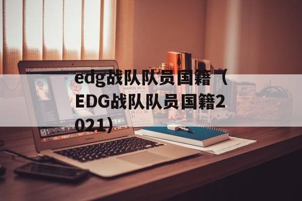 edg战队队员国籍（EDG战队队员国籍2021）