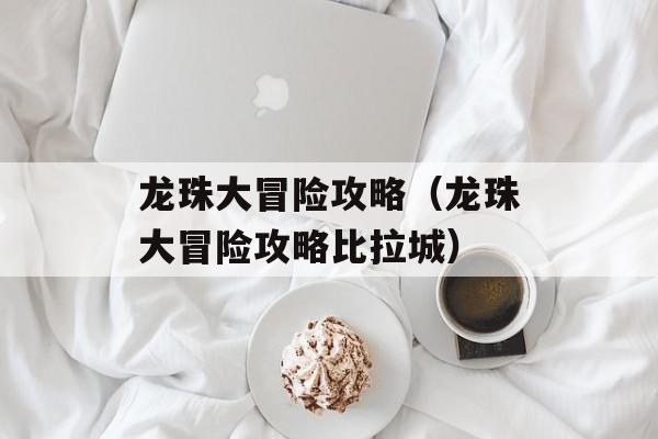 龙珠大冒险攻略（龙珠大冒险攻略比拉城）